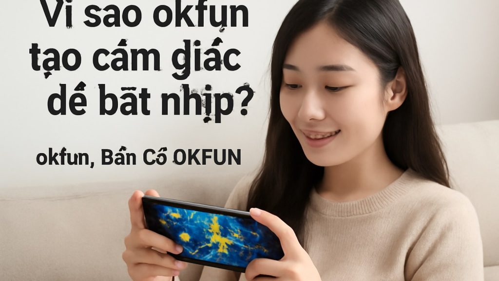 Vì sao okfun tạo cảm giác dễ bắt nhịp? Minh họa: Vì sao okfun tạo cảm giác dễ bắt nhịp?