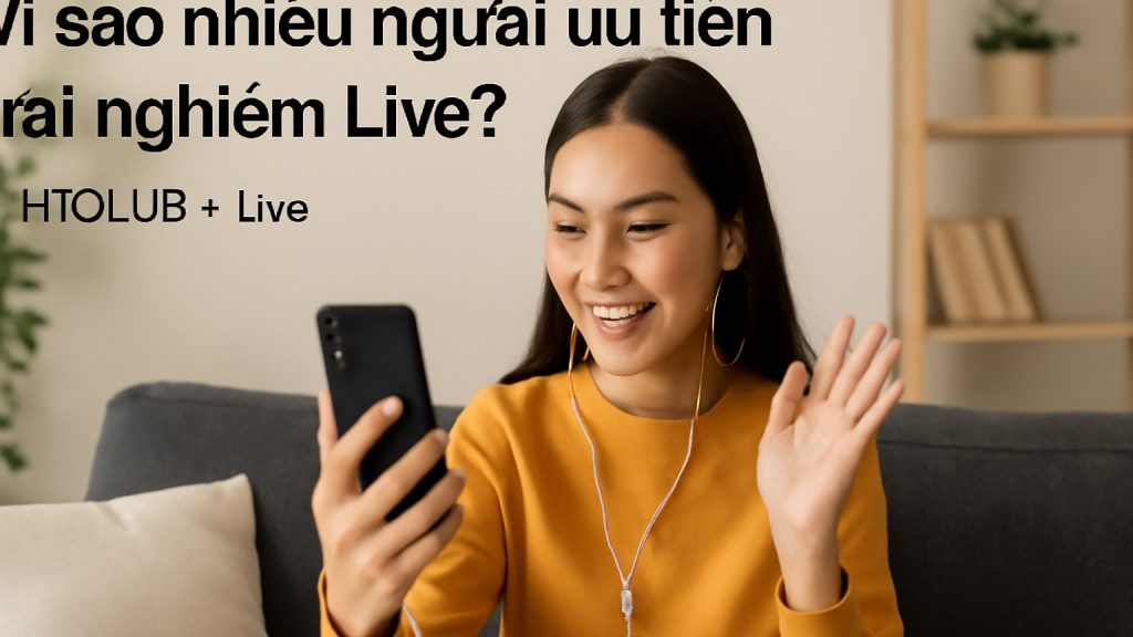 Vì sao nhiều người ưu tiên trải nghiệm Live? Minh họa: Vì sao nhiều người ưu tiên trải nghiệm Live?
